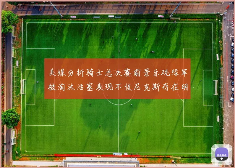 美媒分析骑士总决赛前景乐观绿军被淘汰活塞表现不佳尼克斯存在明显短板