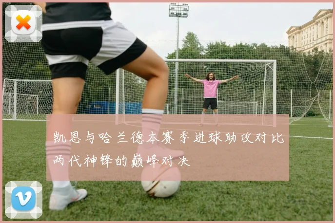 凯恩与哈兰德本赛季进球助攻对比两代神锋的巅峰对决