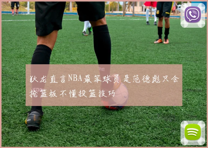 狄龙直言NBA最笨球员是范德彪只会抢篮板不懂投篮技巧