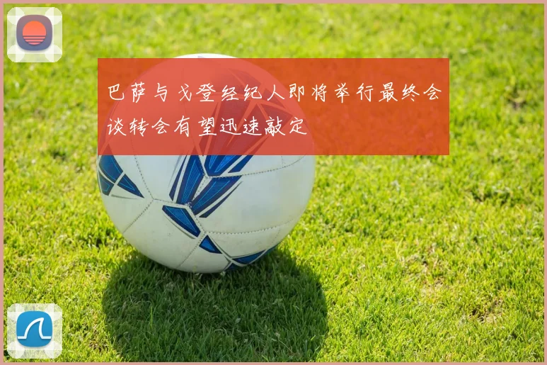 巴萨与戈登经纪人即将举行最终会谈转会有望迅速敲定