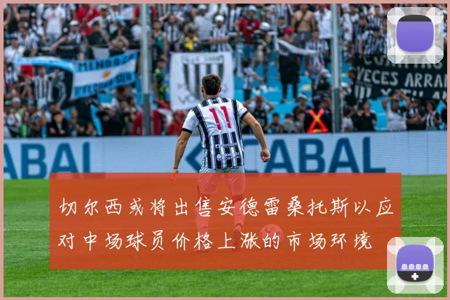 切尔西或将出售安德雷桑托斯以应对中场球员价格上涨的市场环境