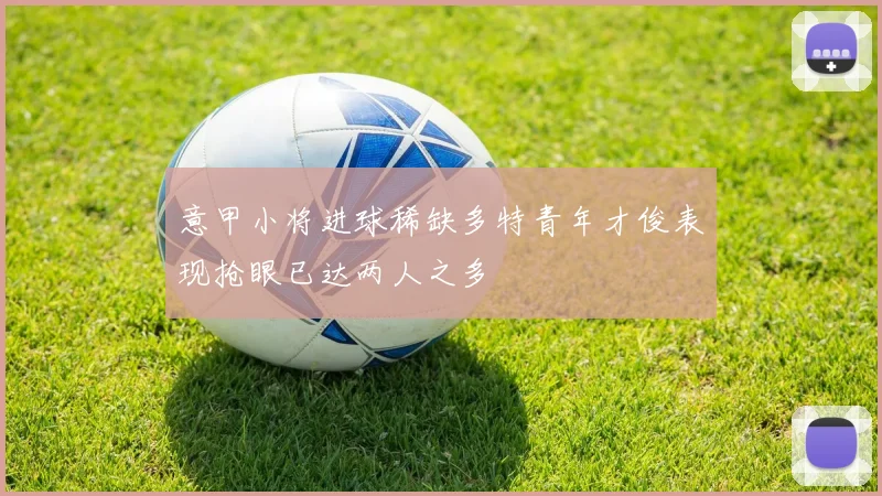 意甲小将进球稀缺多特青年才俊表现抢眼已达两人之多