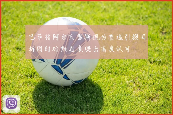 巴萨将阿尔瓦雷斯视为首选引援目标同时对凯恩表现出高度认可