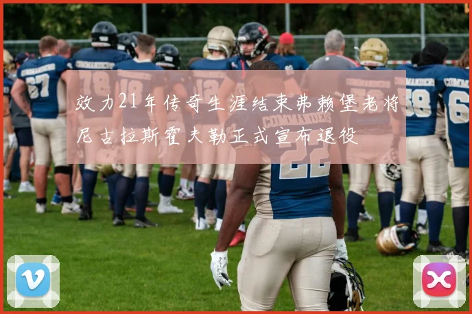 效力21年传奇生涯结束弗赖堡老将尼古拉斯霍夫勒正式宣布退役
