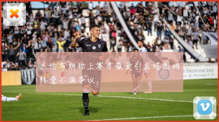 杰伦布朗称上赛季最爱引发塔图姆阵营不满争议