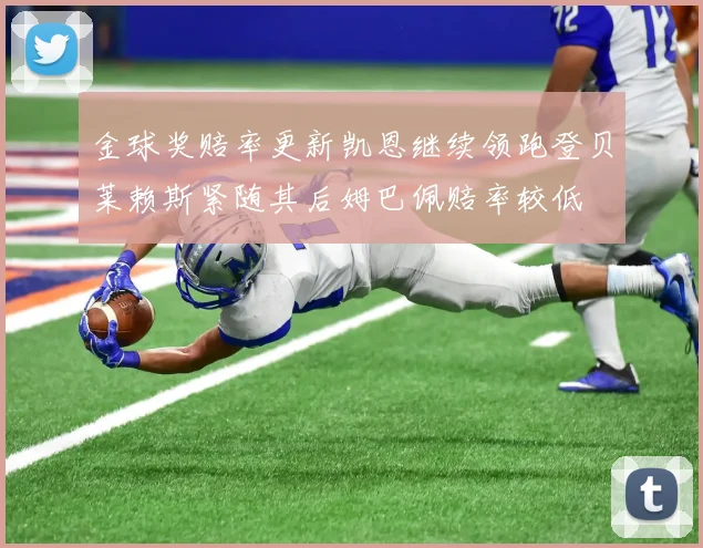 金球奖赔率更新凯恩继续领跑登贝莱赖斯紧随其后姆巴佩赔率较低