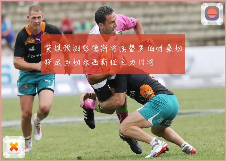 英媒预测彭德斯将接替罗伯特桑切斯成为切尔西新任主力门将
