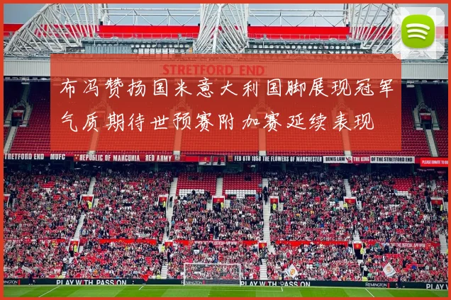 布冯赞扬国米意大利国脚展现冠军气质期待世预赛附加赛延续表现