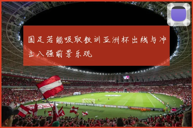 国足若能吸取教训亚洲杯出线与冲击八强前景乐观